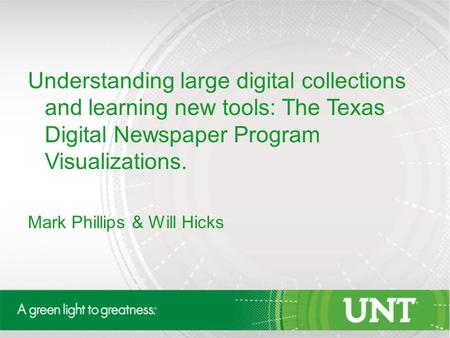 Understanding large digital collections and learning new tools: The Texas Digital Newspaper Program Visualizations. Mark Phillips & Will Hicks.