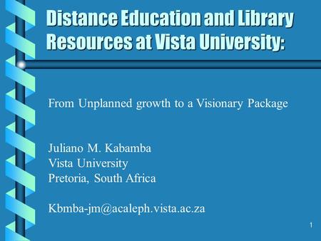 1 Distance Education and Library Resources at Vista University: From Unplanned growth to a Visionary Package Juliano M. Kabamba Vista University Pretoria,