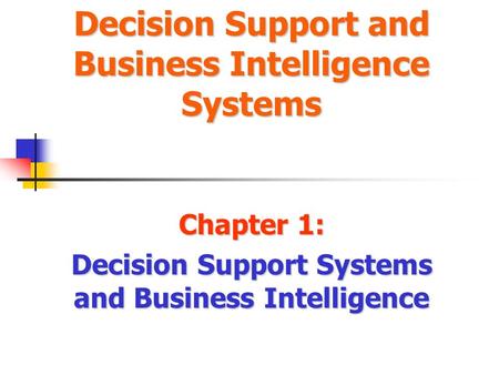 Decision Support and Business Intelligence Systems Chapter 1: Decision Support Systems and Business Intelligence.