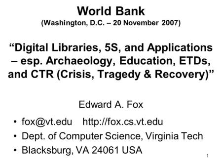 1 World Bank (Washington, D.C. – 20 November 2007) “Digital Libraries, 5S, and Applications – esp. Archaeology, Education, ETDs, and CTR (Crisis, Tragedy.