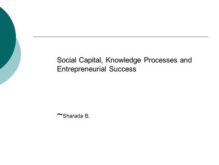 Social Capital, Knowledge Processes and Entrepreneurial Success ~ Sharada B.