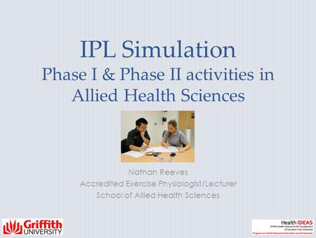 IPL Simulation Phase I & Phase II activities in Allied Health Sciences Nathan Reeves Accredited Exercise Physiologist/Lecturer School of Allied Health.