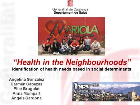 Identification of health needs based in social determinants “Health in the Neighbourhoods” Angelina González Carmen Cabezas Pilar Brugulat Anna Mompart.