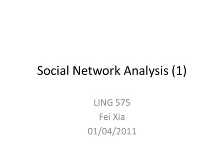 Social Network Analysis (1) LING 575 Fei Xia 01/04/2011.