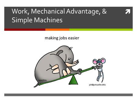  Work, Mechanical Advantage, & Simple Machines making jobs easier.