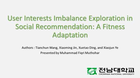 User Interests Imbalance Exploration in Social Recommendation: A Fitness Adaptation Authors : Tianchun Wang, Xiaoming Jin, Xuetao Ding, and Xiaojun Ye.