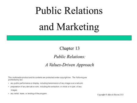 Public Relations and Marketing Copyright © Allyn & Bacon 2003 Chapter 13 Public Relations: A Values-Driven Approach This multimedia product and its contents.