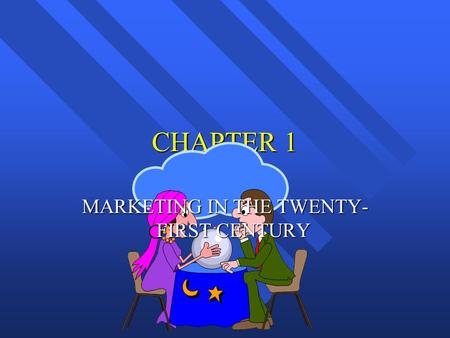 CHAPTER 1 MARKETING IN THE TWENTY- FIRST CENTURY.