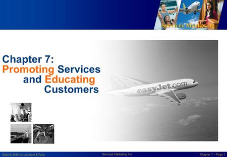 Services Marketing Slide © 2010 by Lovelock & Wirtz Services Marketing 7/e Chapter 7 – Page 1 Chapter 7: Promoting Services and Educating Customers.