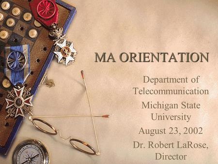 MA ORIENTATION Department of Telecommunication Michigan State University August 23, 2002 Dr. Robert LaRose, Director.