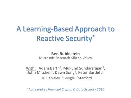 A Learning-Based Approach to Reactive Security * Ben Rubinstein Microsoft Research Silicon Valley With: Adam Barth 1, Mukund Sundararajan 2, John Mitchell.