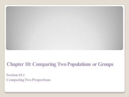 Chapter 10: Comparing Two Populations or Groups