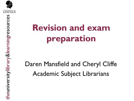 Revision and exam preparation Daren Mansfield and Cheryl Cliffe Academic Subject Librarians.