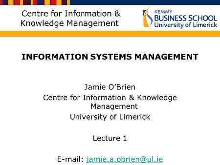 Centre for Information & Knowledge Management INFORMATION SYSTEMS MANAGEMENT Jamie O’Brien Centre for Information & Knowledge Management University of.