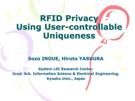 RFID Privacy Using User-controllable Uniqueness Sozo INOUE, Hiroto YASUURA System LSI Research Center, Grad. Sch. Information Science & Electrical Engineering,