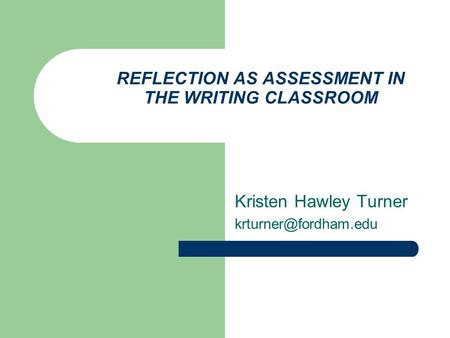 REFLECTION AS ASSESSMENT IN THE WRITING CLASSROOM Kristen Hawley Turner