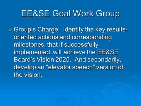 EE&SE Goal Work Group  Group’s Charge: Identify the key results- oriented actions and corresponding milestones, that if successfully implemented, will.