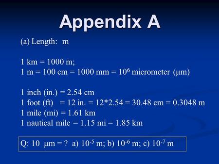 Appendix A (a)Length: m 1 km = 1000 m; 1 m = 100 cm = 1000 mm = 10 6 micrometer (μm) 1 inch (in.) = 2.54 cm 1 foot (ft) = 12 in. = 12*2.54 = 30.48 cm =