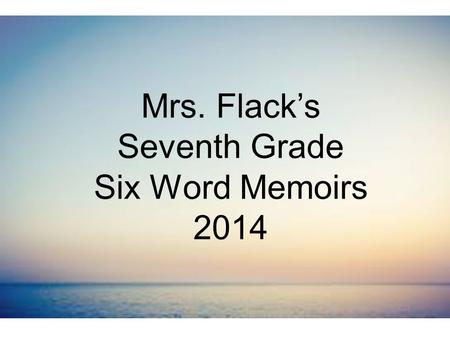 Mrs. Flack’s Seventh Grade Six Word Memoirs 2014.