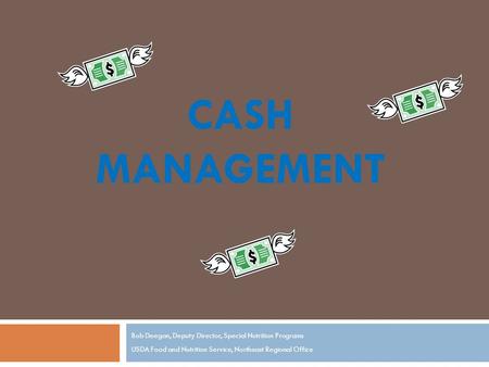 CASH MANAGEMENT Bob Deegan, Deputy Director, Special Nutrition Programs USDA Food and Nutrition Service, Northeast Regional Office.