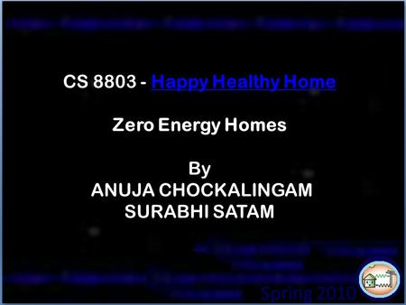 SPRING 2010 Spring 2010 CS 8803 - Happy Healthy Home Zero Energy Homes By ANUJA CHOCKALINGAM SURABHI SATAMHappy Healthy Home.