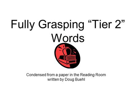 Fully Grasping “Tier 2” Words Condensed from a paper in the Reading Room written by Doug Buehl.