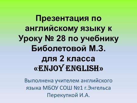 Презентация по английскому языку к Уроку № 28 по учебнику Биболетовой М.З. для 2 класса «Enjoy English» Выполнена учителем английского языка МБОУ СОШ.