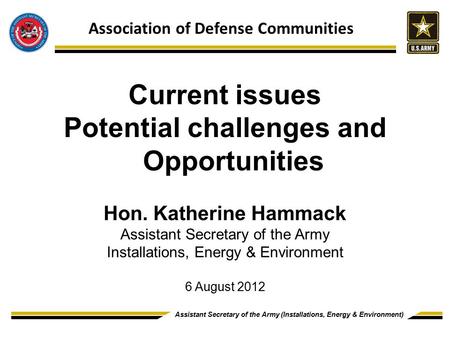 Assistant Secretary of the Army (Installations, Energy & Environment) DRAFT DECK Current issues Potential challenges and Opportunities Hon. Katherine Hammack.