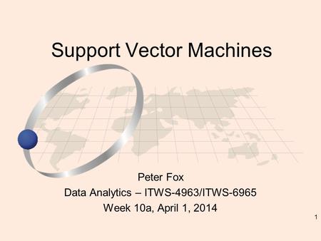 1 Peter Fox Data Analytics – ITWS-4963/ITWS-6965 Week 10a, April 1, 2014 Support Vector Machines.