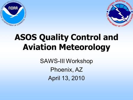 ASOS Quality Control and Aviation Meteorology SAWS-III Workshop Phoenix, AZ April 13, 2010.