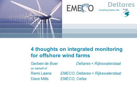 4 thoughts on integrated monitoring for offshore wind farms Gerben de Boer Deltares < Rijkswaterstaat on behalf of Remi Laane EMECO, Deltares < Rijkswaterstaat.