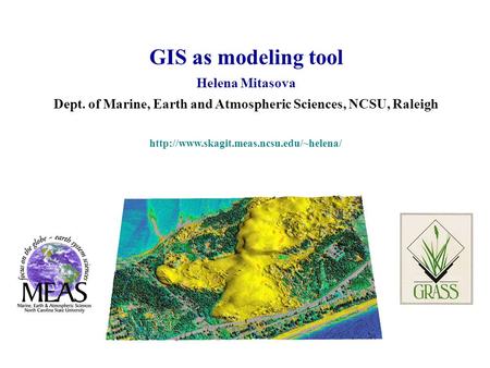 GIS as modeling tool Helena Mitasova Dept. of Marine, Earth and Atmospheric Sciences, NCSU, Raleigh