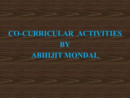 CO-CURRICULAR ACTIVITIES BY ABHIJIT MONDAL. Co-curricular Activities  Introduction: Co-curricular activities are an integral part of curriculum which.