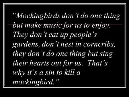 “Mockingbirds don’t do one thing but make music for us to enjoy. They don’t eat up people’s gardens, don’t nest in corncribs, they don’t do one thing but.