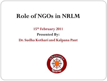 1 Role of NGOs in NRLM 15 th February 2011 Presented By: Dr. Sudha Kothari and Kalpana Pant.