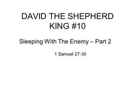 DAVID THE SHEPHERD KING #10 Sleeping With The Enemy – Part 2 1 Samuel 27-30.