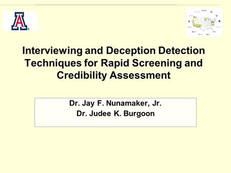 Interviewing and Deception Detection Techniques for Rapid Screening and Credibility Assessment Dr. Jay F. Nunamaker, Jr. Dr. Judee K. Burgoon.