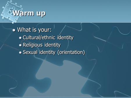 Warm up What is your: Cultural/ethnic identity Religious identity Sexual identity (orientation)