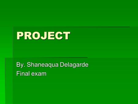 PROJECT By. Shaneaqua Delagarde Final exam. What is Computer Graphics? Computer graphic is a subject that you can study graphic designs using the computer.