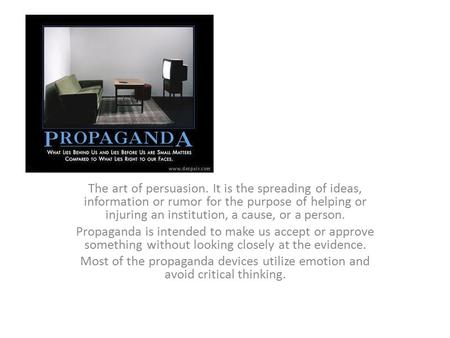 The art of persuasion. It is the spreading of ideas, information or rumor for the purpose of helping or injuring an institution, a cause, or a person.