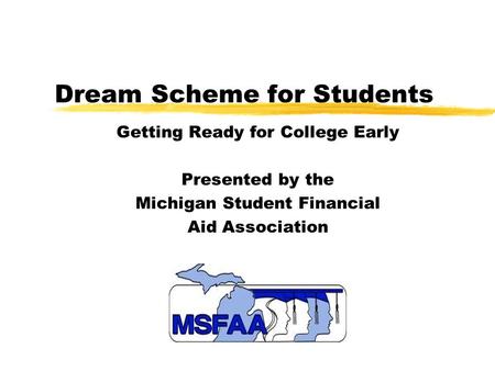 Dream Scheme for Students Getting Ready for College Early Presented by the Michigan Student Financial Aid Association.