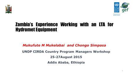 UNDP CIRDA Country Program Managers Workshop 25-27August 2015 Addis Ababa, Ethiopia Zambia’s Experience Working with an LTA for Hydromet Equipment Mukufute.