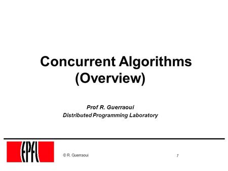 1 © R. Guerraoui Concurrent Algorithms (Overview) Prof R. Guerraoui Distributed Programming Laboratory.