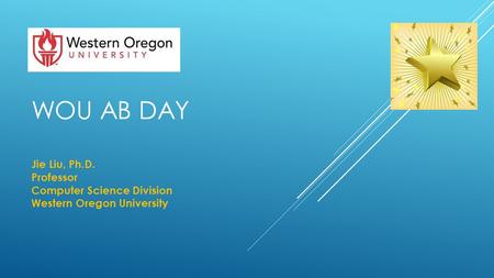 WOU AB DAY Jie Liu, Ph.D. Professor Computer Science Division Western Oregon University.