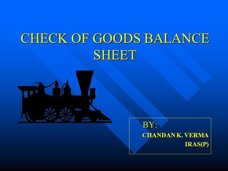 CHECK OF GOODS BALANCE SHEET BY: CHANDAN K. VERMA IRAS(P)