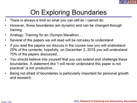 Eick: Research is Exploring and Overcoming Boundaries COSC 7362 On Exploring Boundaries There is always a limit on what you can still do / cannot do. However,