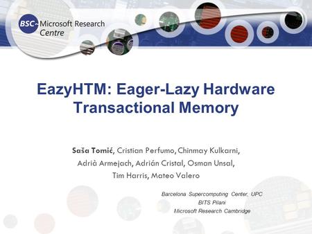 EazyHTM: Eager-Lazy Hardware Transactional Memory Saša Tomić, Cristian Perfumo, Chinmay Kulkarni, Adrià Armejach, Adrián Cristal, Osman Unsal, Tim Harris,