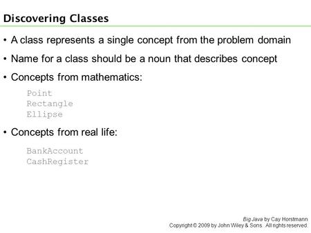 Big Java by Cay Horstmann Copyright © 2009 by John Wiley & Sons. All rights reserved. A class represents a single concept from the problem domain Name.