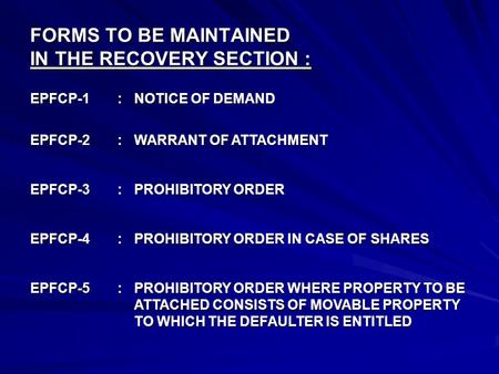 FORMS TO BE MAINTAINED IN THE RECOVERY SECTION : EPFCP-1: NOTICE OF DEMAND EPFCP-2: WARRANT OF ATTACHMENT EPFCP-3: PROHIBITORY ORDER EPFCP-4: PROHIBITORY.