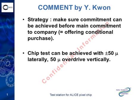 Test station for ALICE pixel chip Confidential Information COMMENT by Y. Kwon Strategy : make sure commitment can be achieved before main commitment to.